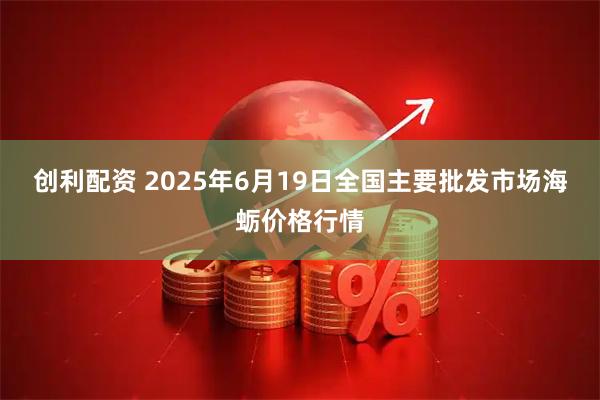 创利配资 2025年6月19日全国主要批发市场海蛎价格行情