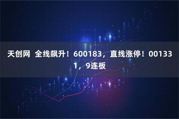 天创网  全线飙升！600183，直线涨停！001331，9连板