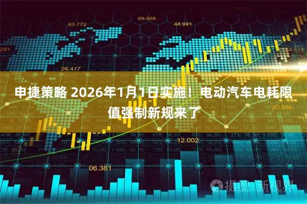 申捷策略 2026年1月1日实施！电动汽车电耗限值强制新规来了
