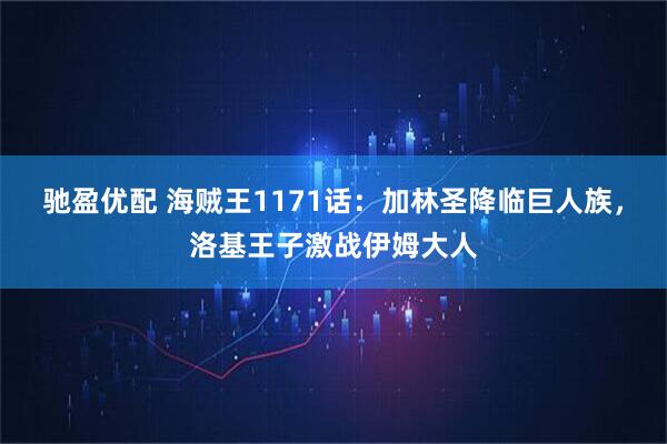 驰盈优配 海贼王1171话：加林圣降临巨人族，洛基王子激战伊姆大人
