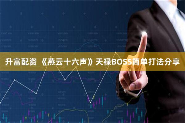 升富配资 《燕云十六声》天禄BOSS简单打法分享