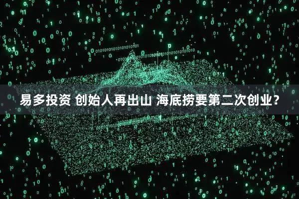 易多投资 创始人再出山 海底捞要第二次创业？