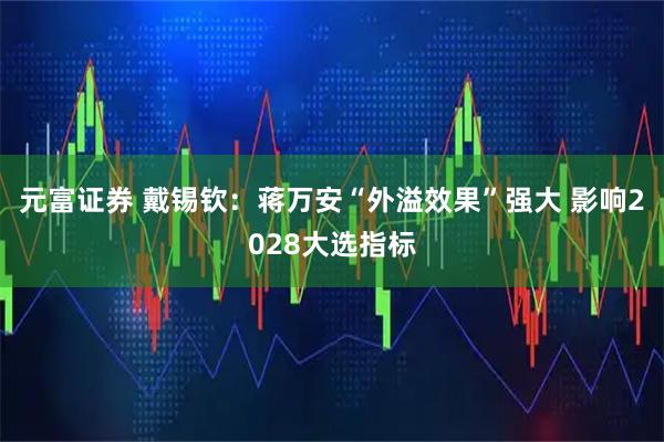 元富证券 戴锡钦：蒋万安“外溢效果”强大 影响2028大选指标