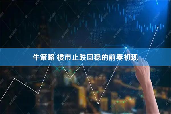 牛策略 楼市止跌回稳的前奏初现