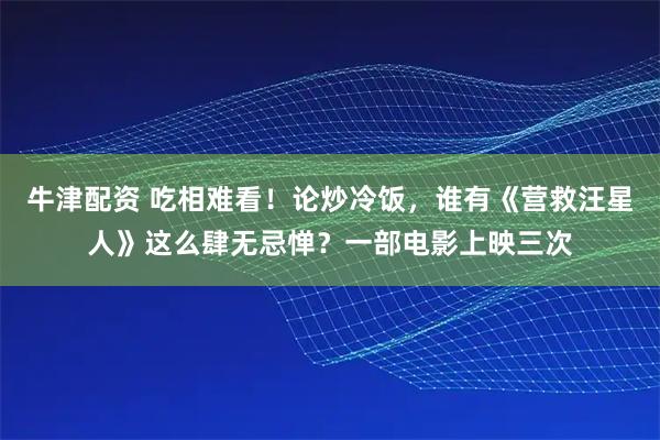 牛津配资 吃相难看！论炒冷饭，谁有《营救汪星人》这么肆无忌惮？一部电影上映三次