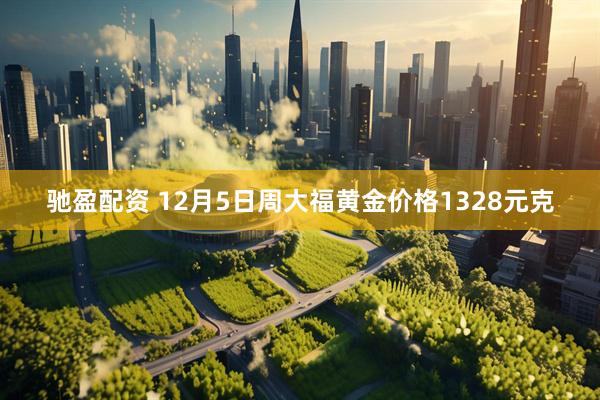 驰盈配资 12月5日周大福黄金价格1328元克
