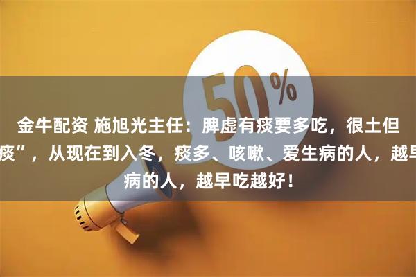 金牛配资 施旭光主任:脾虚有痰要多吃,很土但很能“化痰”,从现在到入冬,痰多、咳嗽、爱生病的人,越早吃越好!