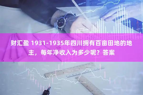 财汇盈 1931-1935年四川拥有百亩田地的地主，每年净收入为多少呢？答案